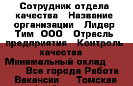 Сотрудник отдела качества › Название организации ­ Лидер Тим, ООО › Отрасль предприятия ­ Контроль качества › Минимальный оклад ­ 23 000 - Все города Работа » Вакансии   . Томская обл.,Северск г.